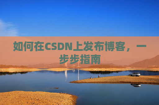如何在CSDN上发布博客,一步步指南